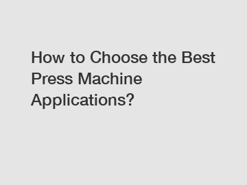 How to Choose the Best Press Machine Applications?