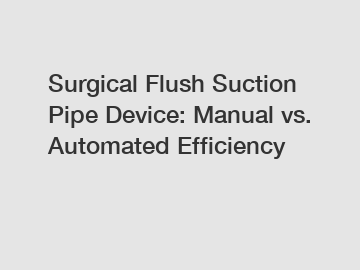 Surgical Flush Suction Pipe Device: Manual vs. Automated Efficiency
