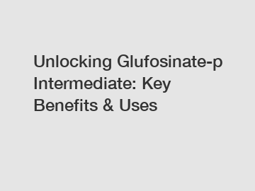 Unlocking Glufosinate-p Intermediate: Key Benefits & Uses