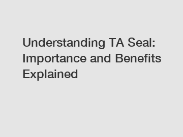 Understanding TA Seal: Importance and Benefits Explained