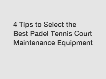 4 Tips to Select the Best Padel Tennis Court Maintenance Equipment