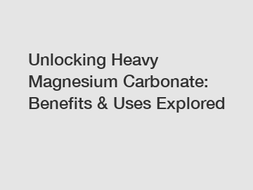 Unlocking Heavy Magnesium Carbonate: Benefits & Uses Explored