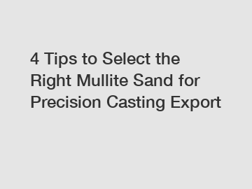 4 Tips to Select the Right Mullite Sand for Precision Casting Export 4 Tips to Select the Right Mullite Sand for Precision Casting Export