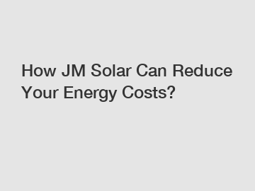 How JM Solar Can Reduce Your Energy Costs?