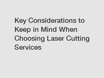 Key Considerations to Keep in Mind When Choosing Laser Cutting Services