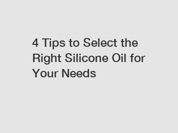 4 Tips to Select the Right Silicone Oil for Your Needs