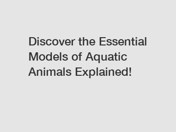 Discover the Essential Models of Aquatic Animals Explained!