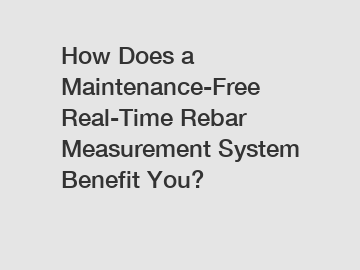 How Does a Maintenance-Free Real-Time Rebar Measurement System Benefit You?