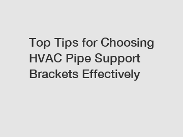 Top Tips for Choosing HVAC Pipe Support Brackets Effectively