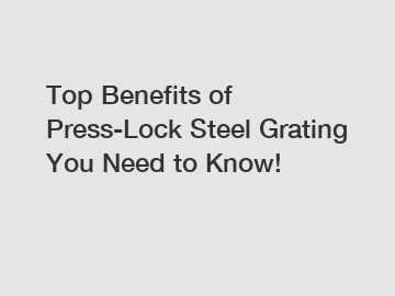 Top Benefits of Press-Lock Steel Grating You Need to Know!