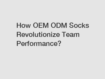 How OEM ODM Socks Revolutionize Team Performance?