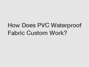 How Does PVC Waterproof Fabric Custom Work?