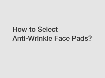 How to Select Anti-Wrinkle Face Pads?