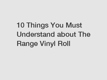 10 Things You Must Understand about The Range Vinyl Roll