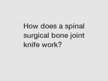 How does a spinal surgical bone joint knife work?
