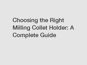 Choosing the Right Milling Collet Holder: A Complete Guide