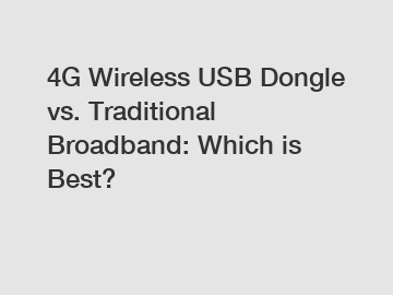 4G Wireless USB Dongle vs. Traditional Broadband: Which is Best?