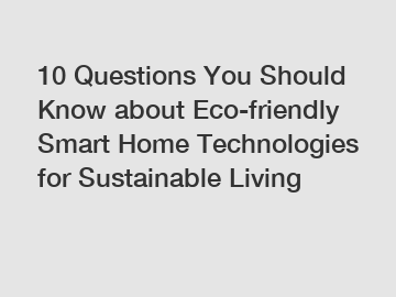 10 Questions You Should Know about Eco-friendly Smart Home Technologies for Sustainable Living