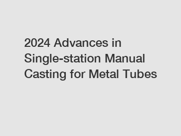 2024 Advances in Single-station Manual Casting for Metal Tubes