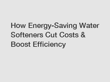 How Energy-Saving Water Softeners Cut Costs & Boost Efficiency