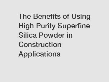 The Benefits of Using High Purity Superfine Silica Powder in Construction Applications