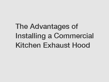 The Advantages of Installing a Commercial Kitchen Exhaust Hood