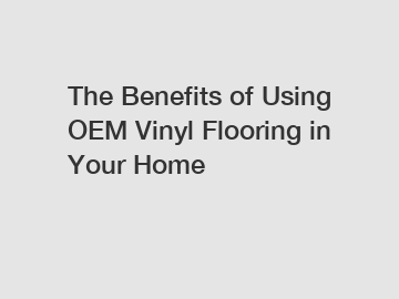 The Benefits of Using OEM Vinyl Flooring in Your Home