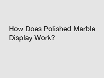 How Does Polished Marble Display Work?