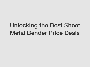 Unlocking the Best Sheet Metal Bender Price Deals
