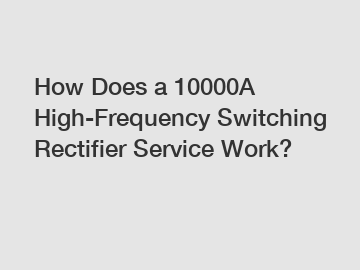 How Does a 10000A High-Frequency Switching Rectifier Service Work?