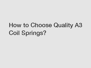 How to Choose Quality A3 Coil Springs?