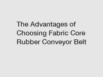 The Advantages of Choosing Fabric Core Rubber Conveyor Belt