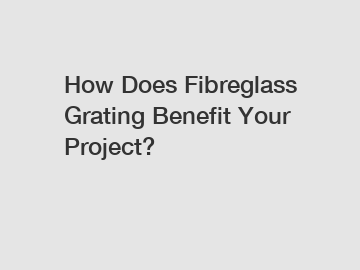 How Does Fibreglass Grating Benefit Your Project?