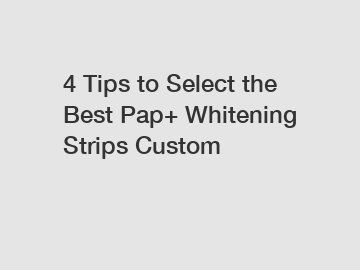 4 Tips to Select the Best Pap+ Whitening Strips Custom