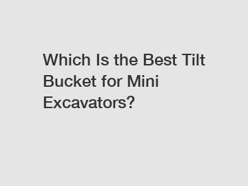 Which Is the Best Tilt Bucket for Mini Excavators?