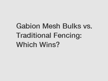 Gabion Mesh Bulks vs. Traditional Fencing: Which Wins?