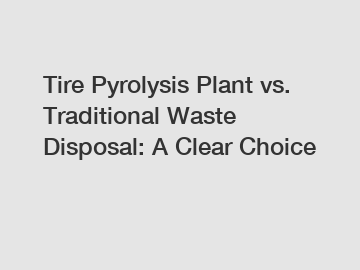 Tire Pyrolysis Plant vs. Traditional Waste Disposal: A Clear Choice