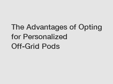 The Advantages of Opting for Personalized Off-Grid Pods