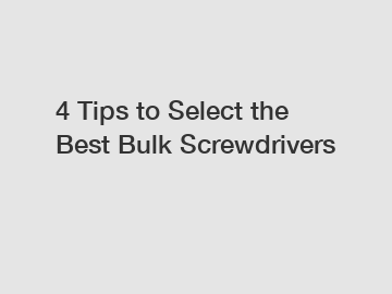 4 Tips to Select the Best Bulk Screwdrivers
