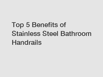 Top 5 Benefits of Stainless Steel Bathroom Handrails