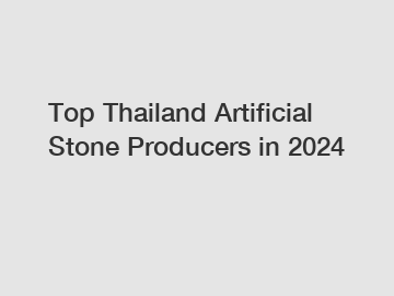 Top Thailand Artificial Stone Producers in 2024