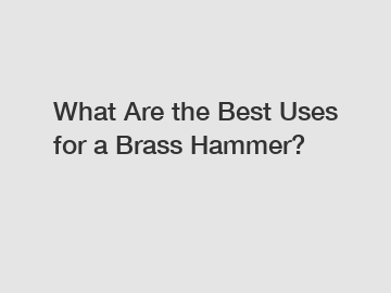 What Are the Best Uses for a Brass Hammer?