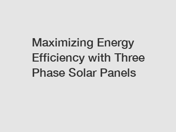 Maximizing Energy Efficiency with Three Phase Solar Panels