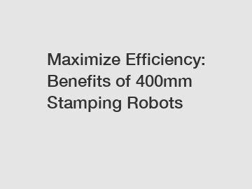 Maximize Efficiency: Benefits of 400mm Stamping Robots