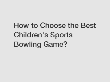 How to Choose the Best Children's Sports Bowling Game?