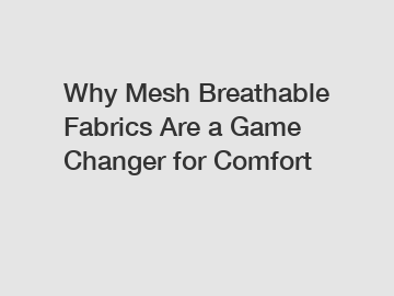 Why Mesh Breathable Fabrics Are a Game Changer for Comfort