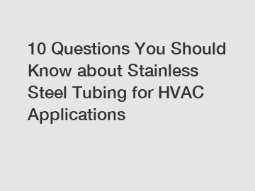 10 Questions You Should Know about Stainless Steel Tubing for HVAC Applications