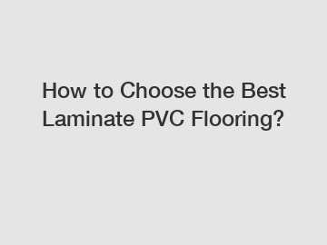 How to Choose the Best Laminate PVC Flooring?