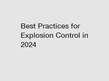Best Practices for Explosion Control in 2024