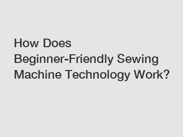 How Does Beginner-Friendly Sewing Machine Technology Work?